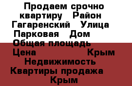 Продаем срочно квартиру › Район ­ Гагаренский › Улица ­ Парковая › Дом ­ 12 › Общая площадь ­ 41 › Цена ­ 4 000 000 - Крым Недвижимость » Квартиры продажа   . Крым